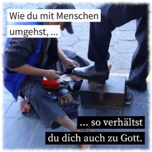 Wie du mit Menschen umgehst, so verhältst du dich auch zu Gott
